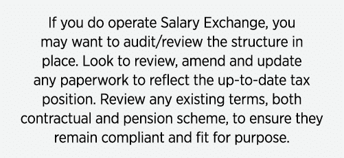 If you do operate Salary Exchange, you may want to audit/review the structure in place. Look to review, amend and upd...