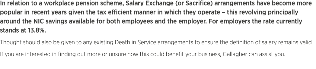In relation to a workplace pension scheme, Salary Exchange (or Sacrifice) arrangements have become more popular in re...