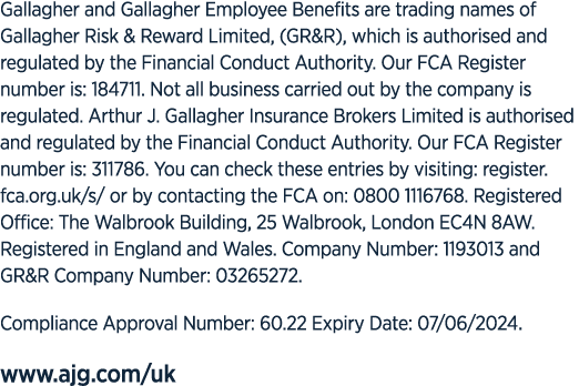 Gallagher and Gallagher Employee Benefits are trading names of Gallagher Risk & Reward Limited, (GR&R), which is auth...