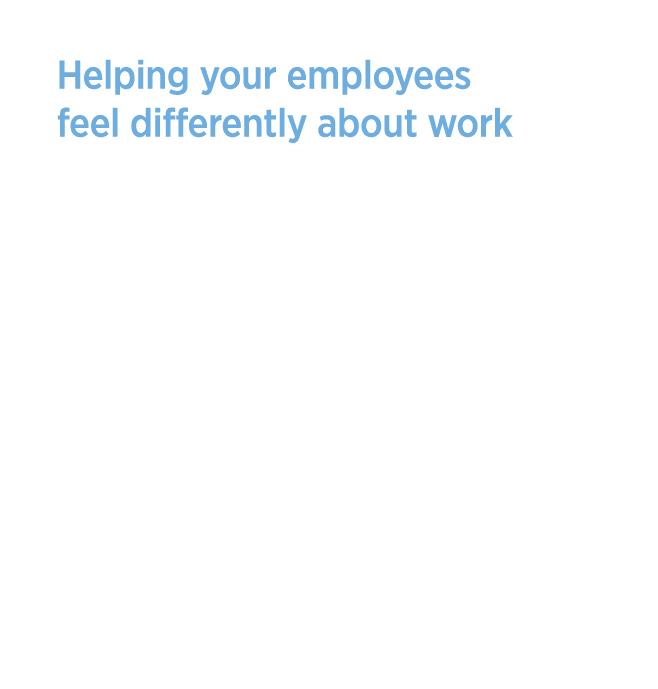 Helping your employees feel differently about work The end goal is to genuinely help your people feel different about...