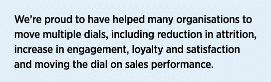 We’re proud to have helped many organisations to move multiple dials, including reduction in attrition, increase in e...