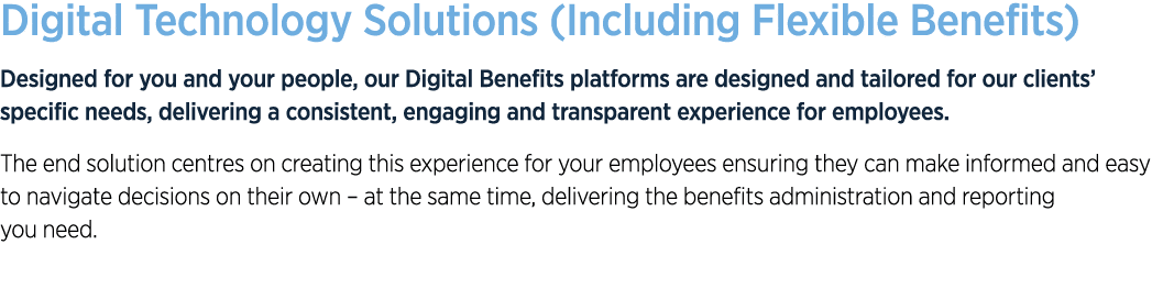 Digital Technology Solutions (Including Flexible Benefits) Designed for you and your people, our Digital Benefits pla...