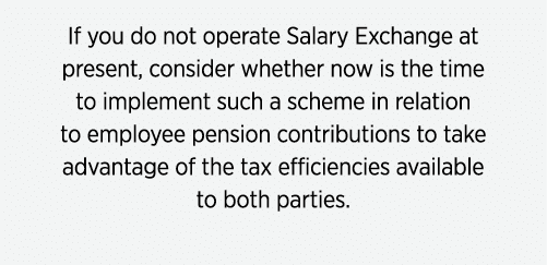If you do not operate Salary Exchange at present, consider whether now is the time to implement such a scheme in rela...