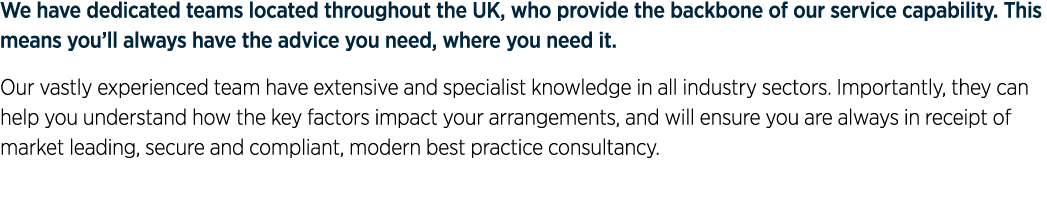 We have dedicated teams located throughout the UK, who provide the backbone of our service capability. This means you...