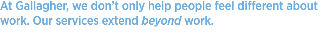 At Gallagher, we don’t only help people feel different about work. Our services extend beyond work.