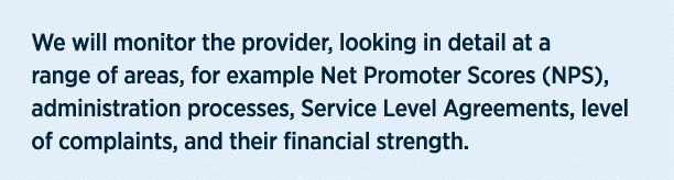 We will monitor the provider, looking in detail at a range of areas, for example Net Promoter Scores (NPS), administr...